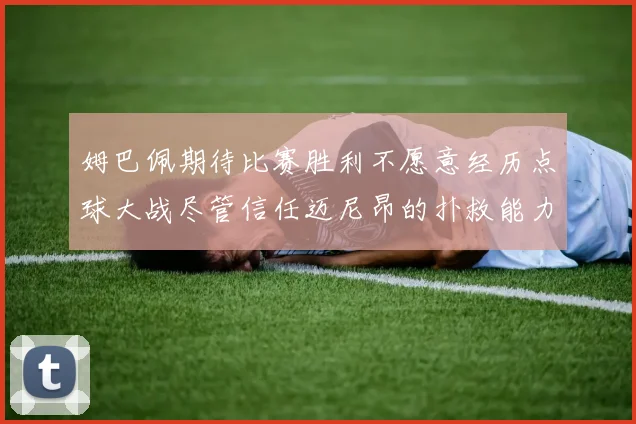 姆巴佩期待比赛胜利不愿意经历点球大战尽管信任迈尼昂的扑救能力